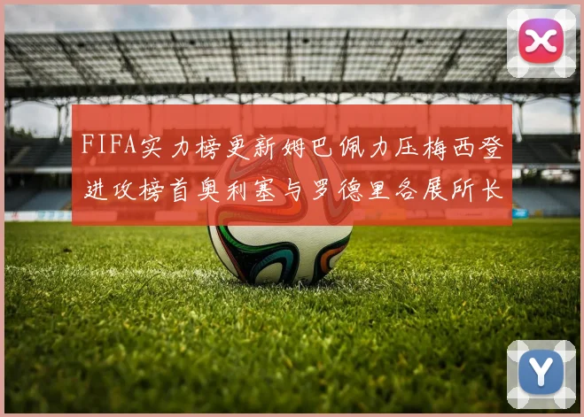 FIFA实力榜更新姆巴佩力压梅西登进攻榜首奥利塞与罗德里各展所长