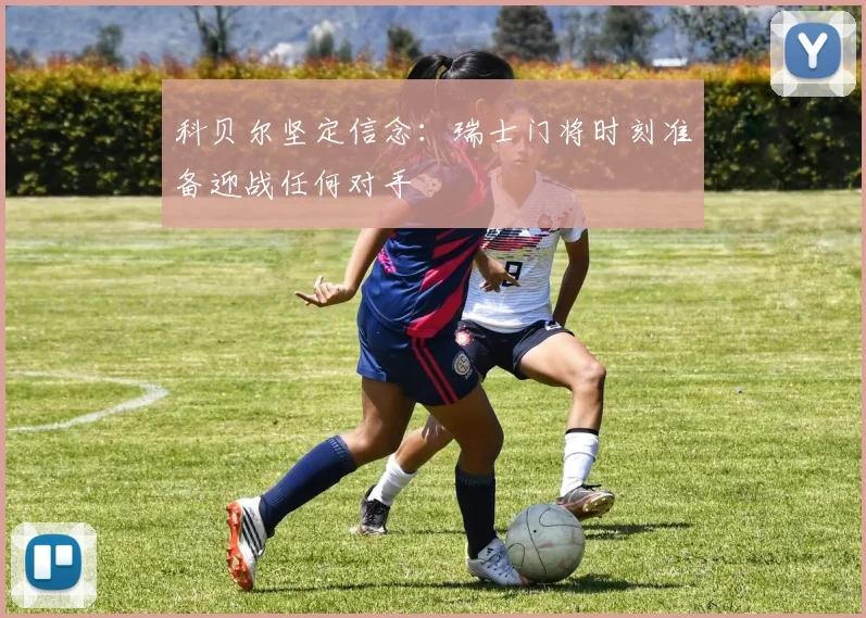 科贝尔坚定信念：瑞士门将时刻准备迎战任何对手