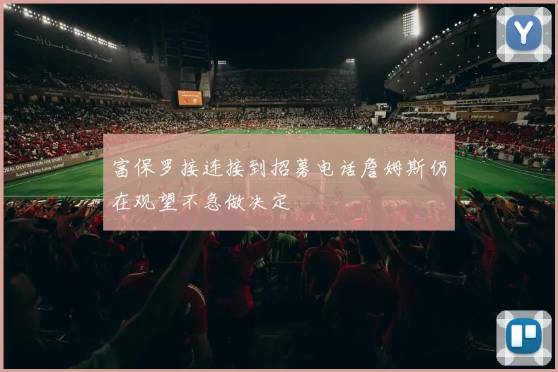 富保罗接连接到招募电话詹姆斯仍在观望不急做决定