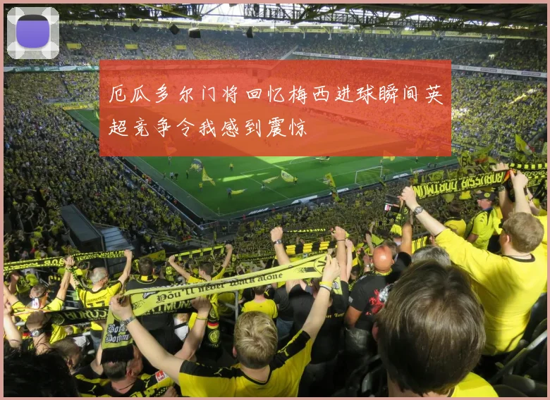 厄瓜多尔门将回忆梅西进球瞬间英超竞争令我感到震惊