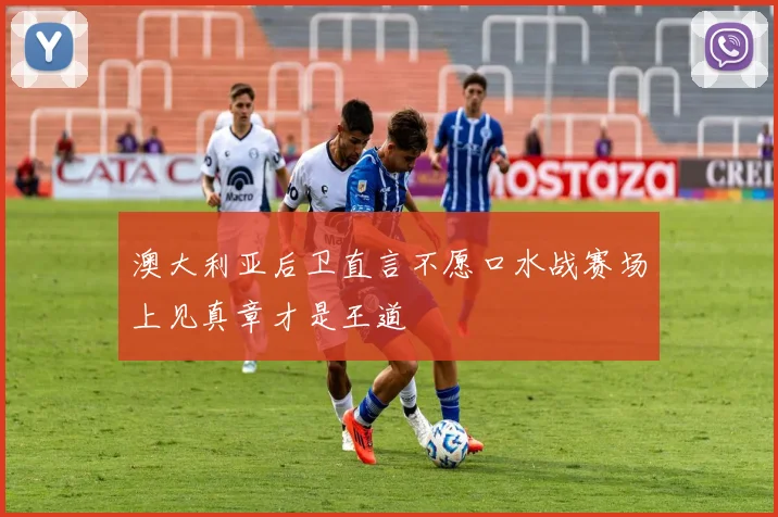 澳大利亚后卫直言不愿口水战赛场上见真章才是王道